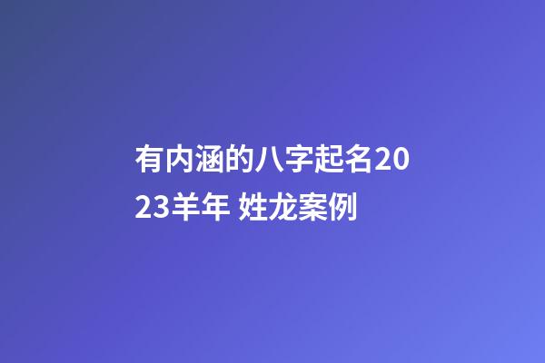 有内涵的八字起名2023羊年 姓龙案例